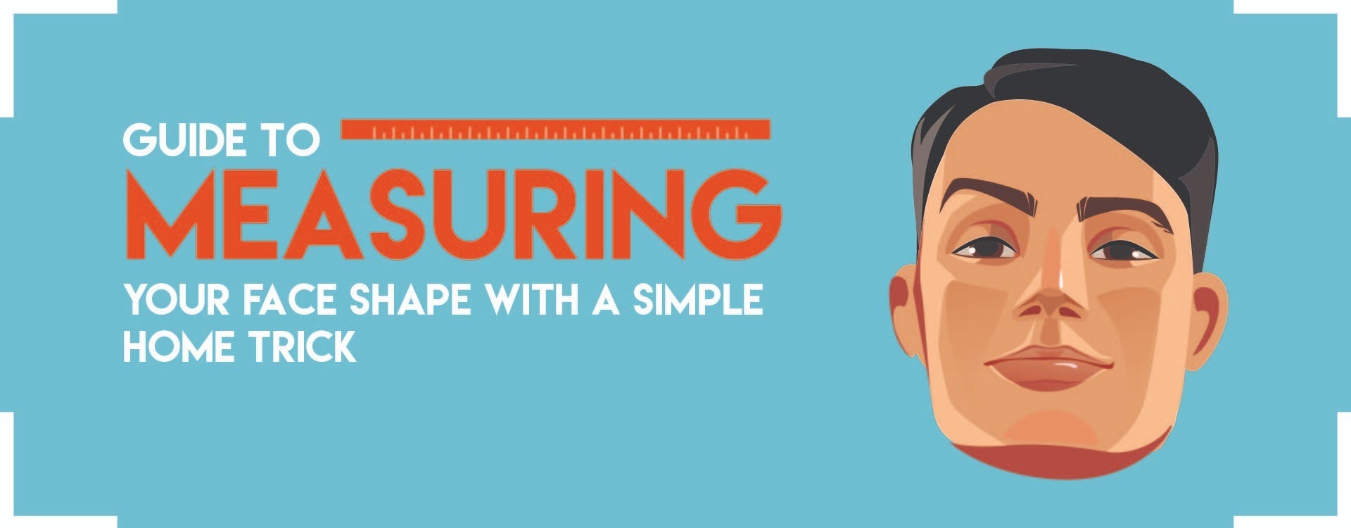GUIDE TO MEASURING YOUR FACE SHAPE WITH A SIMPLE HOME TRICK